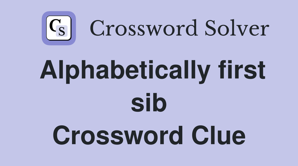Alphabetically first sib Crossword Clue