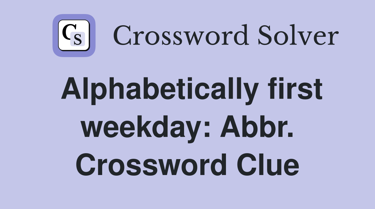 Alphabetically first weekday: Abbr. Crossword Clue