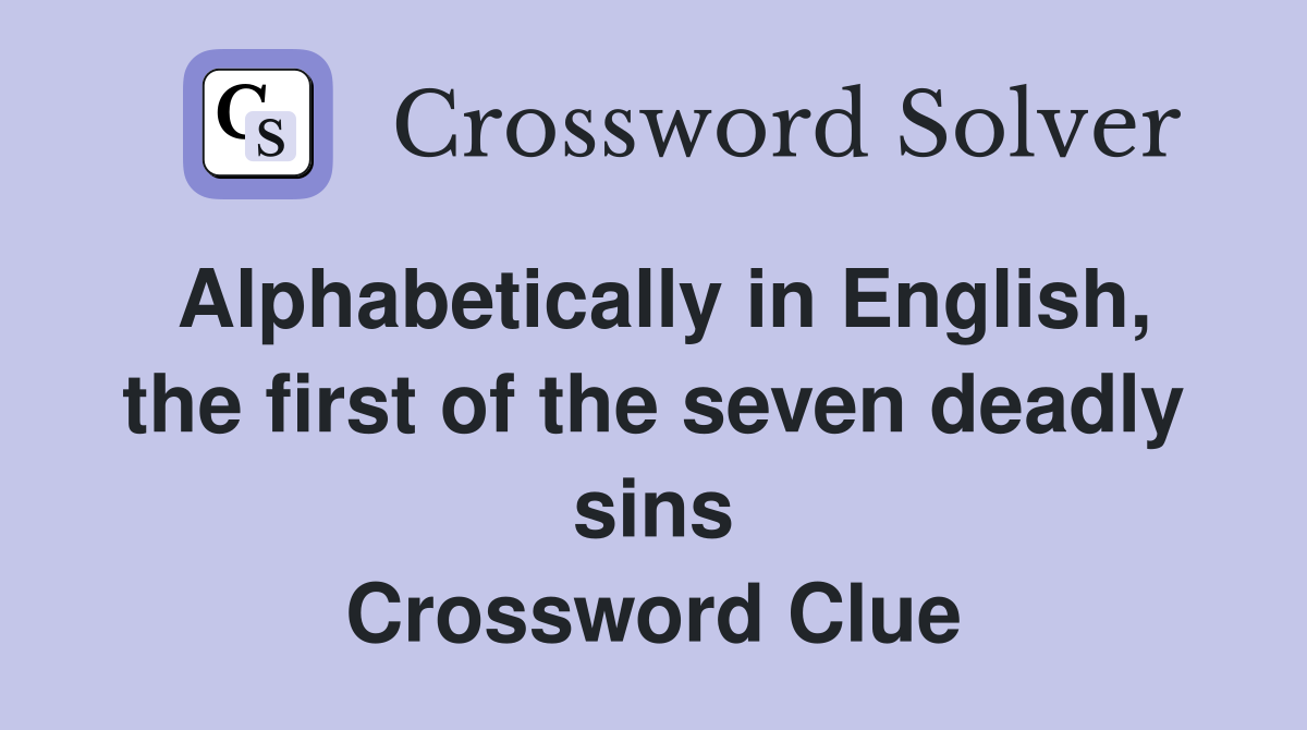 Alphabetically in English, the first of the seven deadly sins Crossword Clue