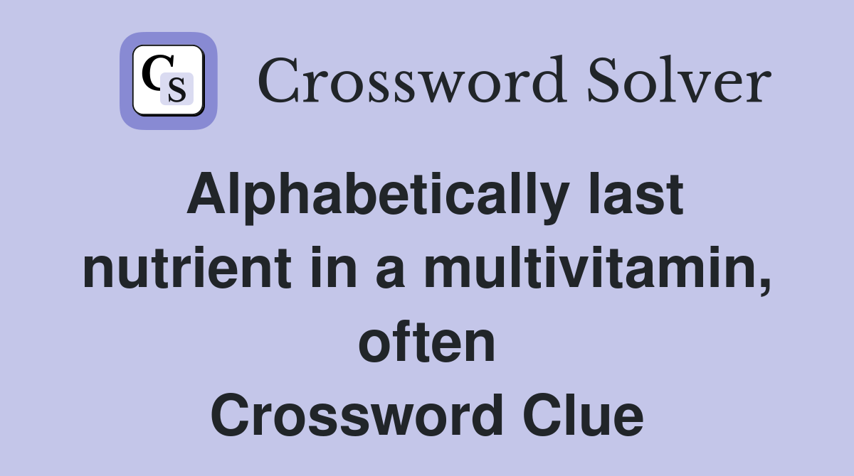 Alphabetically last nutrient in a multivitamin, often Crossword Clue