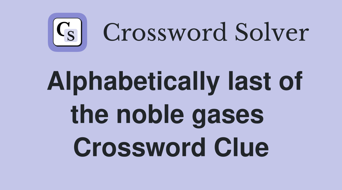 Alphabetically last of the noble gases  Crossword Clue
