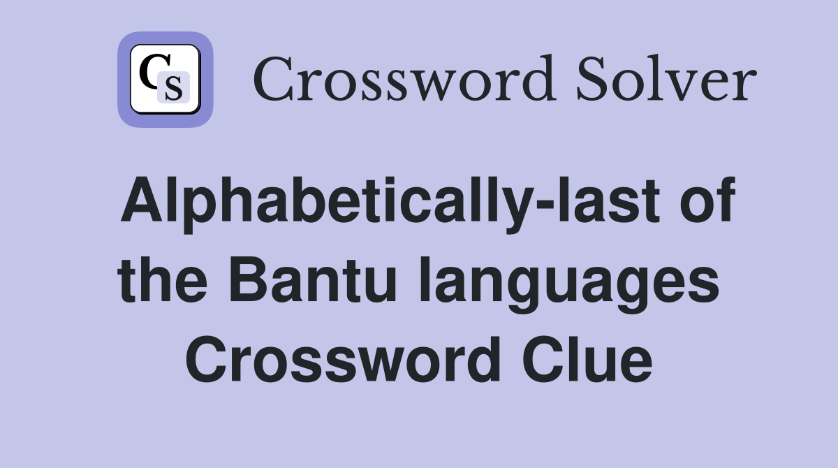 Alphabetically-last of the Bantu languages Crossword Clue