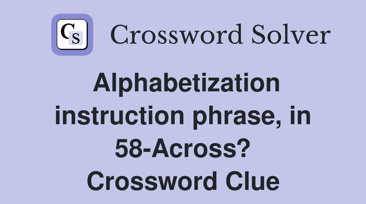 Alphabetization instruction phrase, in 58-Across? Crossword Clue