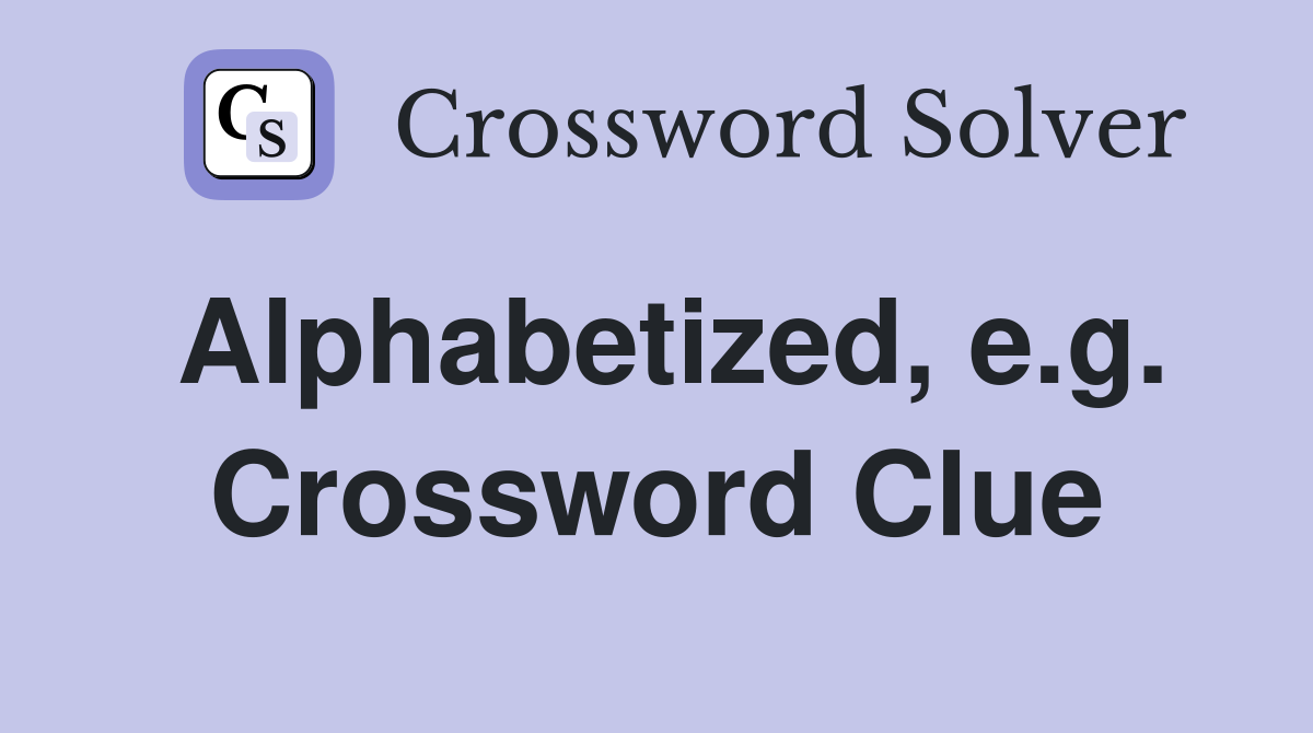 Alphabetized, e.g. Crossword Clue