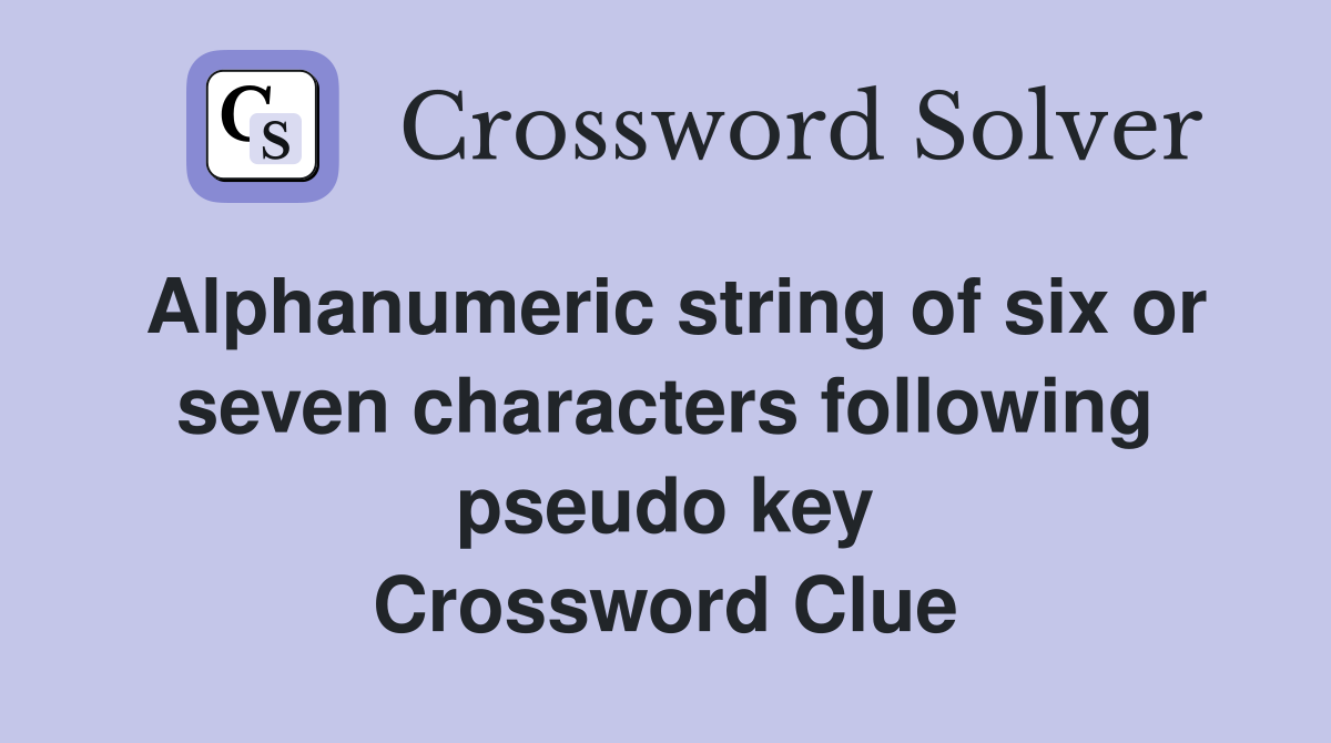 Alphanumeric string of six or seven characters following pseudo key Crossword Clue