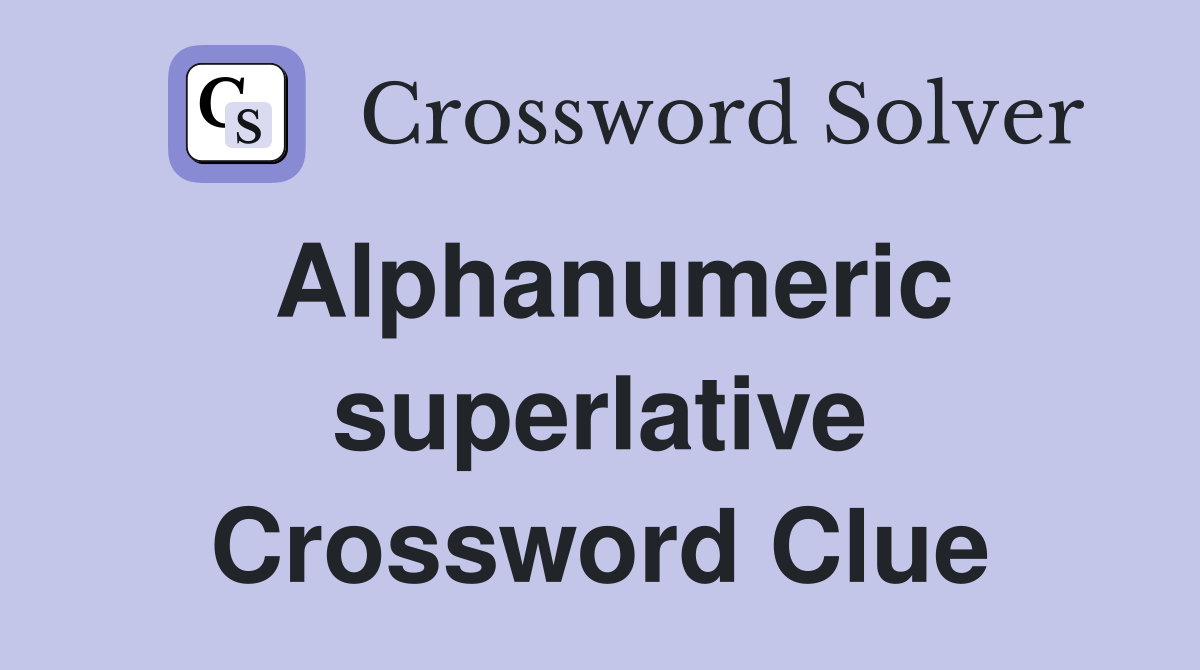 Alphanumeric superlative Crossword Clue