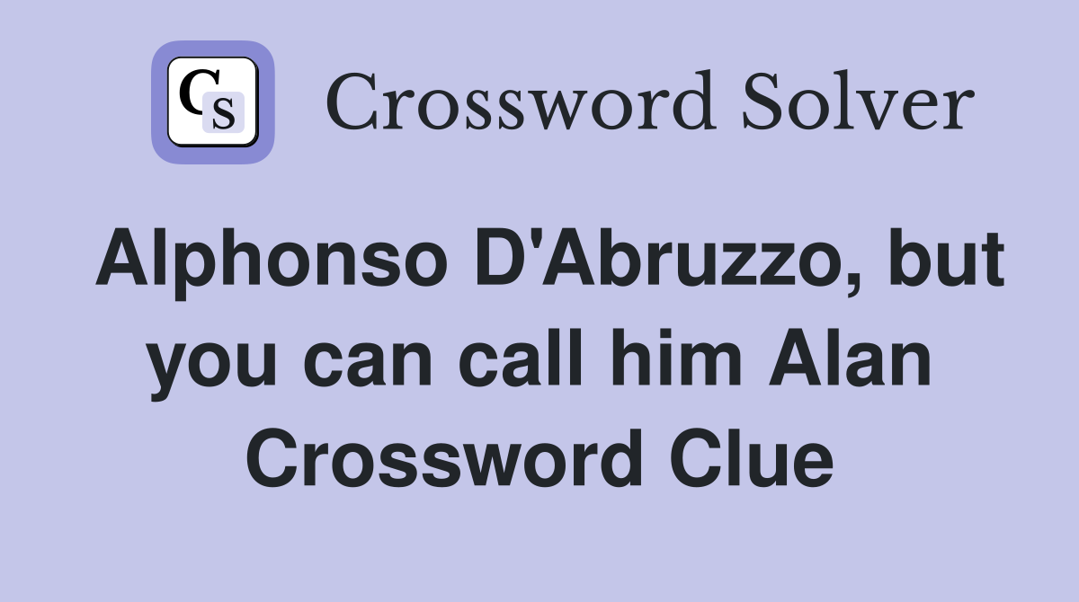 Alphonso D'Abruzzo, but you can call him Alan Crossword Clue