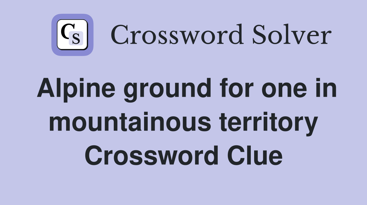 Alpine ground for one in mountainous territory Crossword Clue