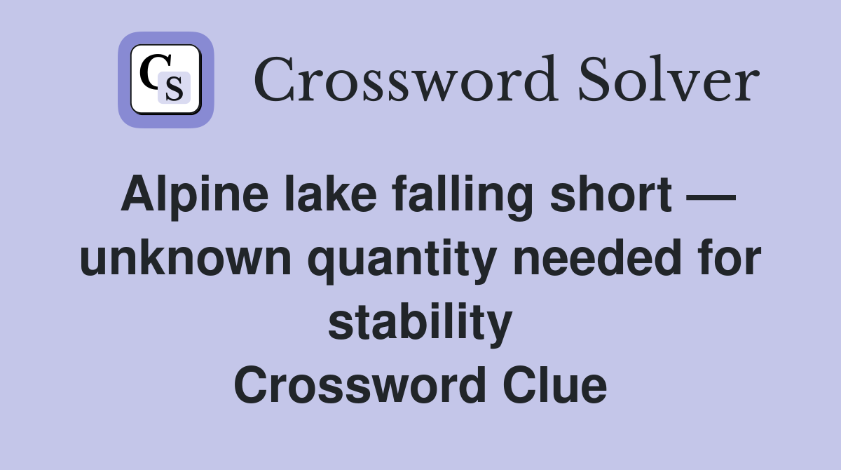 Alpine lake falling short — unknown quantity needed for stability Crossword Clue