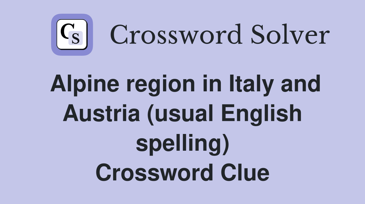 Alpine region in Italy and Austria (usual English spelling) Crossword Clue