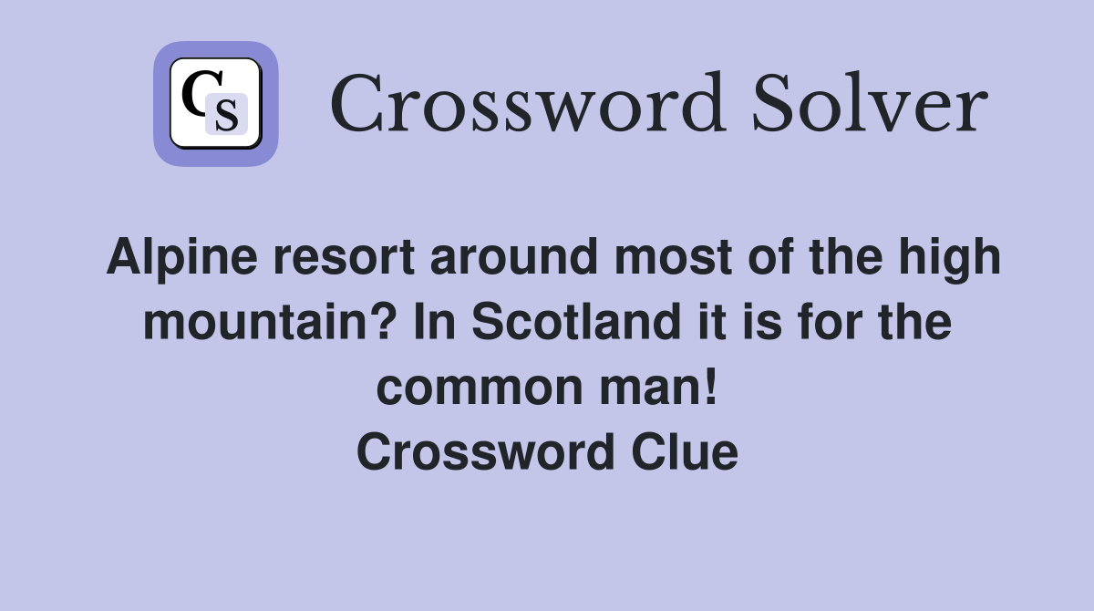 Alpine resort around most of the high mountain? In Scotland it is for the common man! Crossword Clue