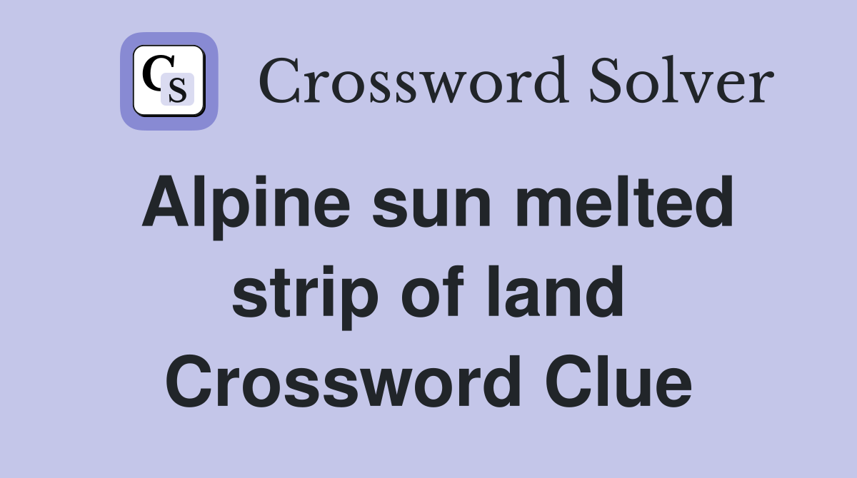 Alpine sun melted strip of land Crossword Clue