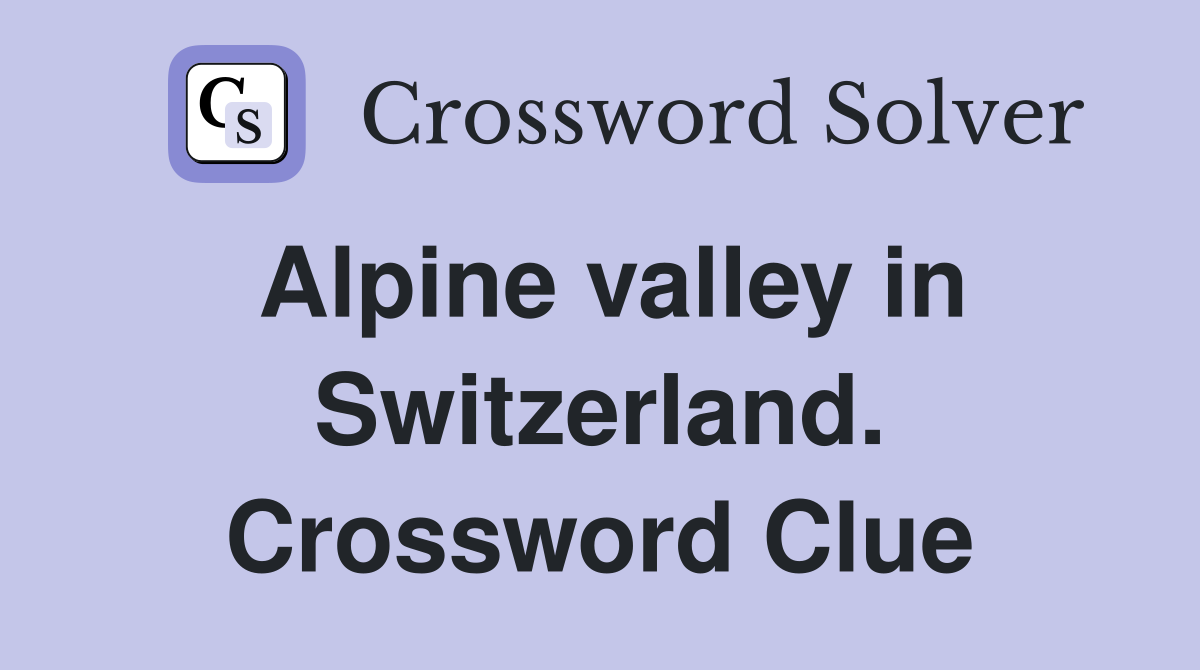 Alpine valley in Switzerland. Crossword Clue