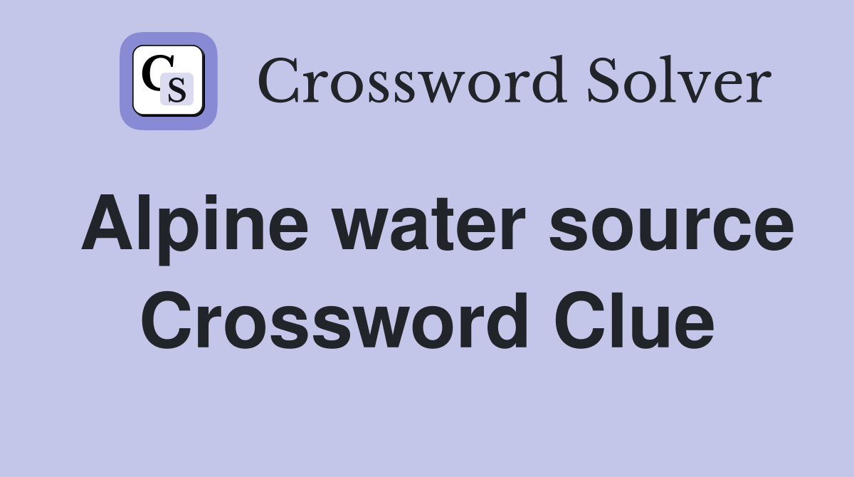 Alpine water source Crossword Clue