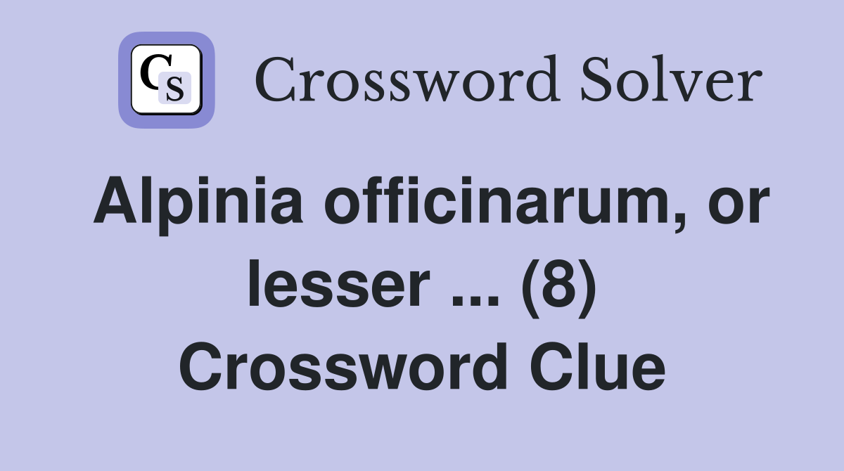 Alpinia officinarum, or lesser ... (8) Crossword Clue