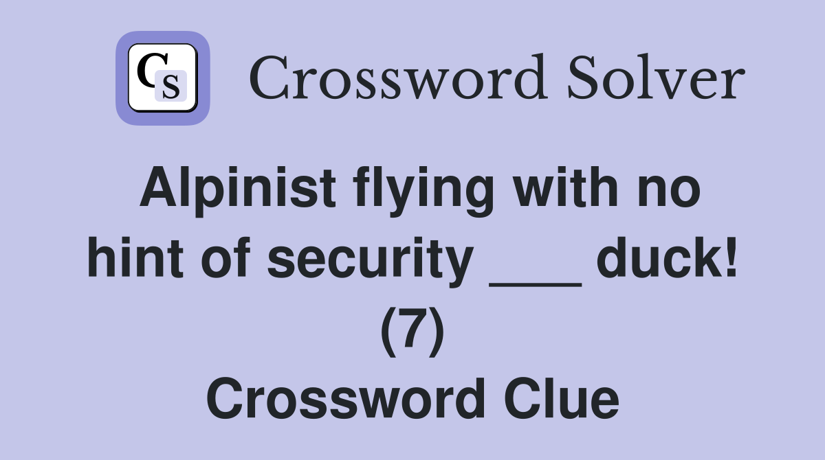 Alpinist flying with no hint of security ___ duck! (7) Crossword Clue