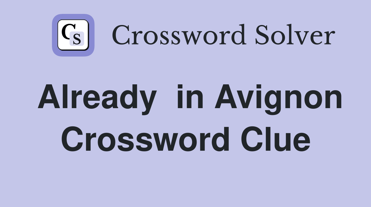 Already  in Avignon Crossword Clue