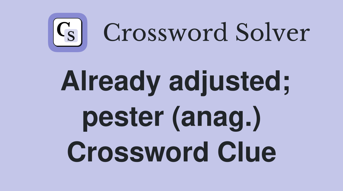 Already adjusted; pester (anag.) Crossword Clue