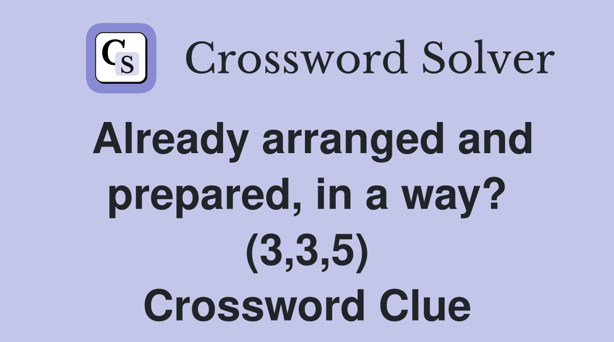 Already arranged and prepared, in a way? (3,3,5) Crossword Clue