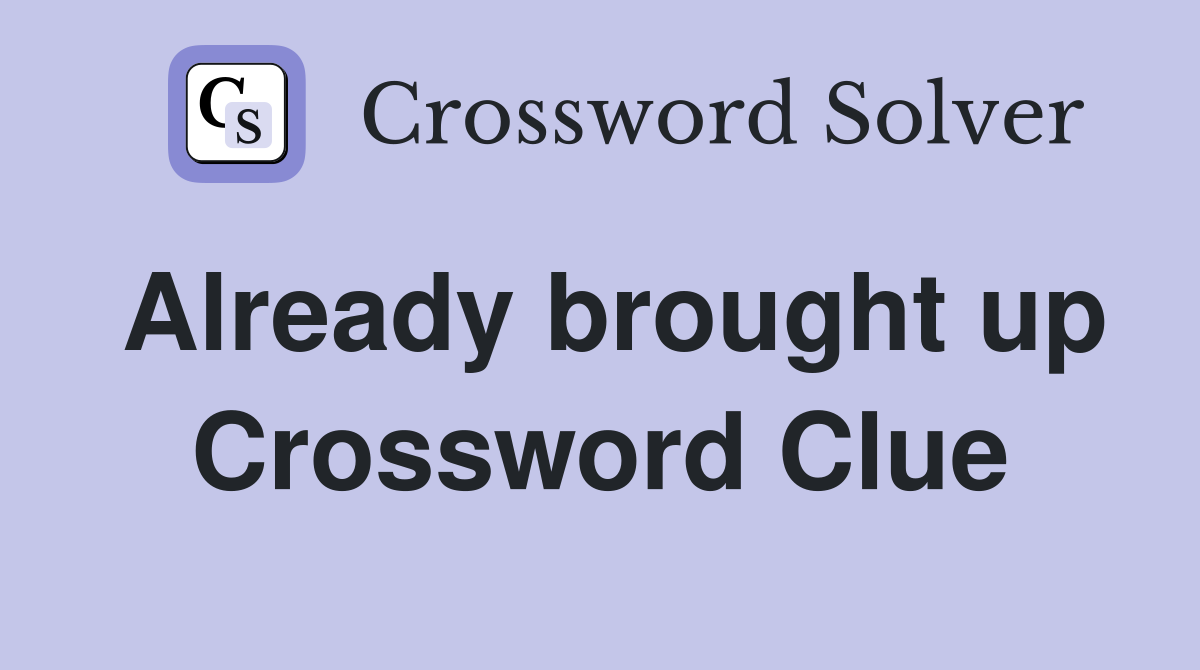 Already brought up Crossword Clue