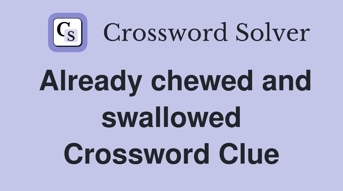 Already chewed and swallowed Crossword Clue