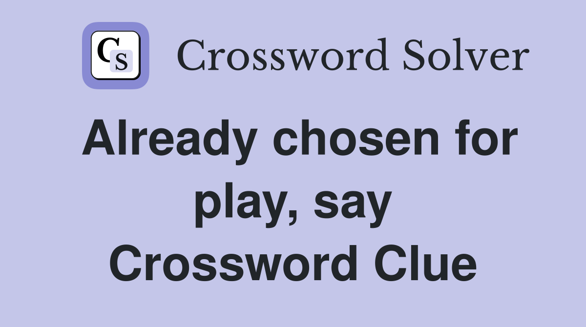 Already chosen for play, say Crossword Clue