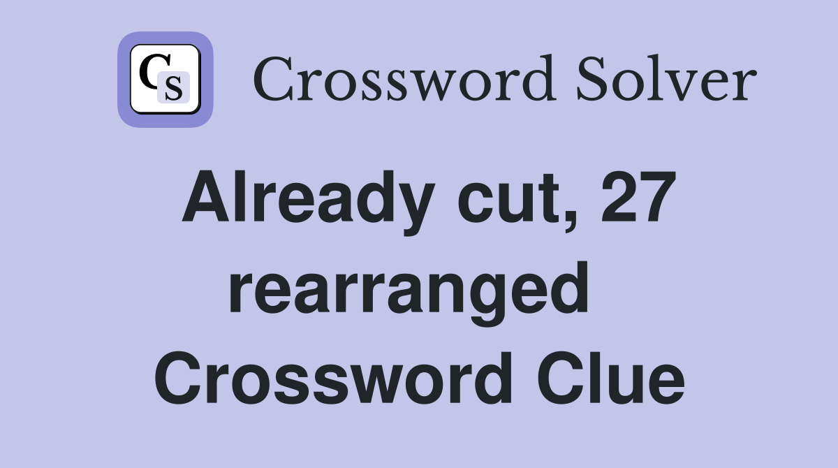 Already cut, 27 rearranged  Crossword Clue