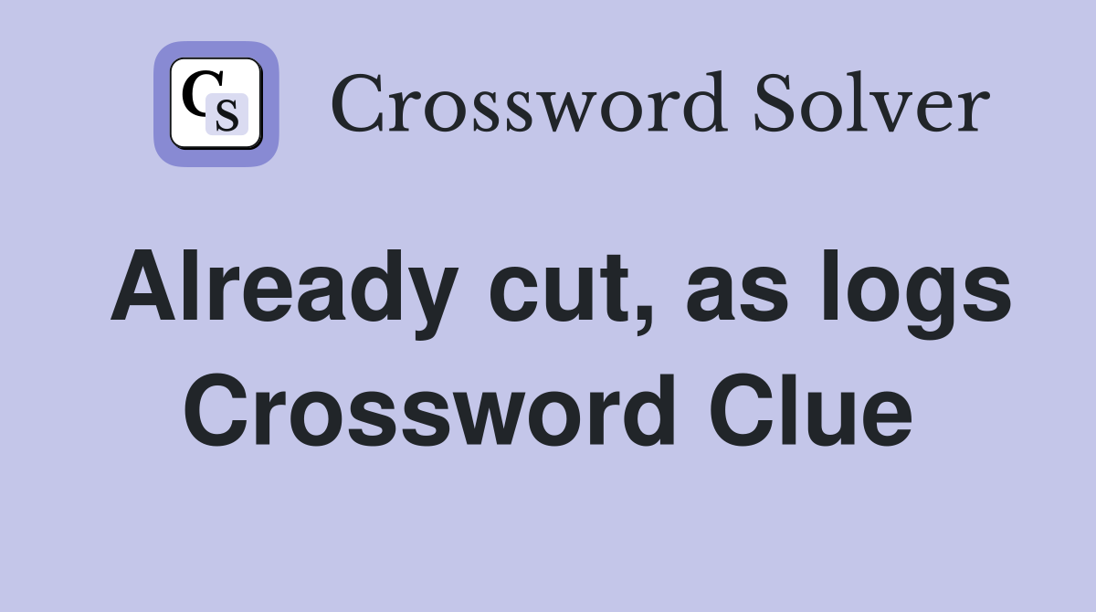 Already cut, as logs Crossword Clue