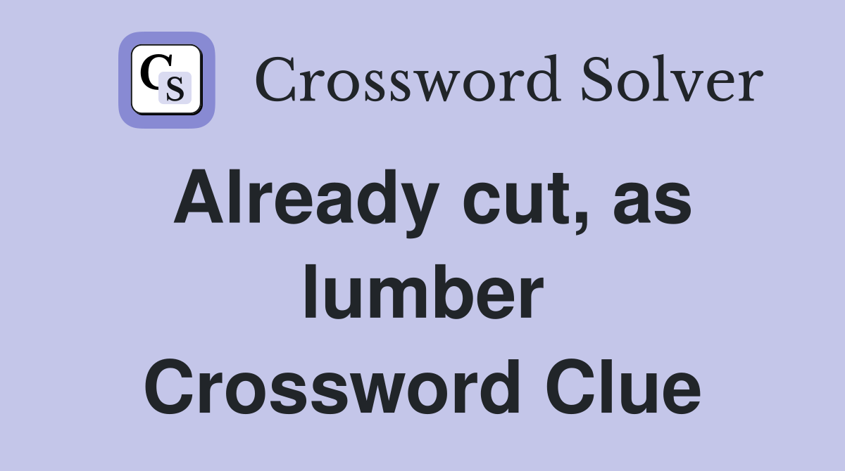 Already cut, as lumber Crossword Clue
