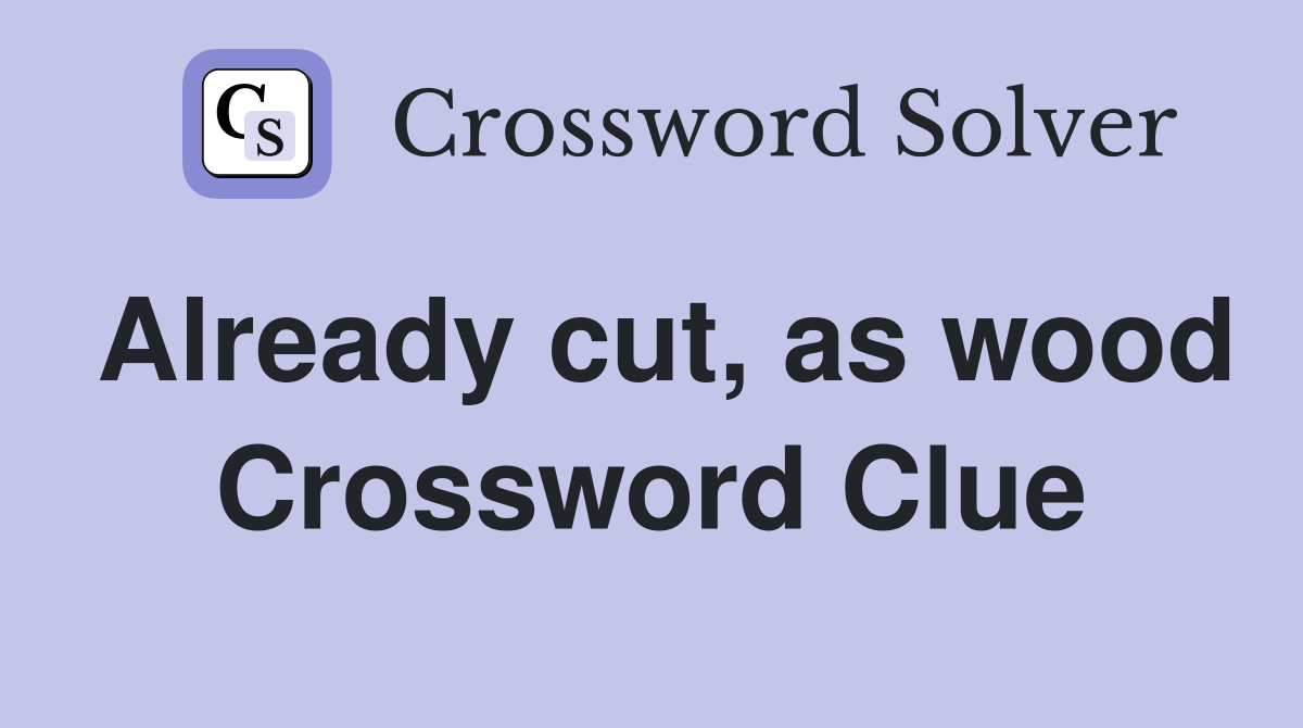 Already cut, as wood Crossword Clue