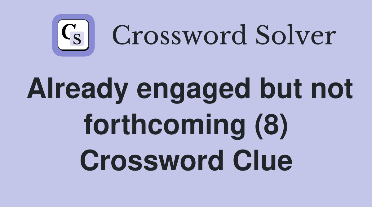 Already engaged but not forthcoming (8) Crossword Clue