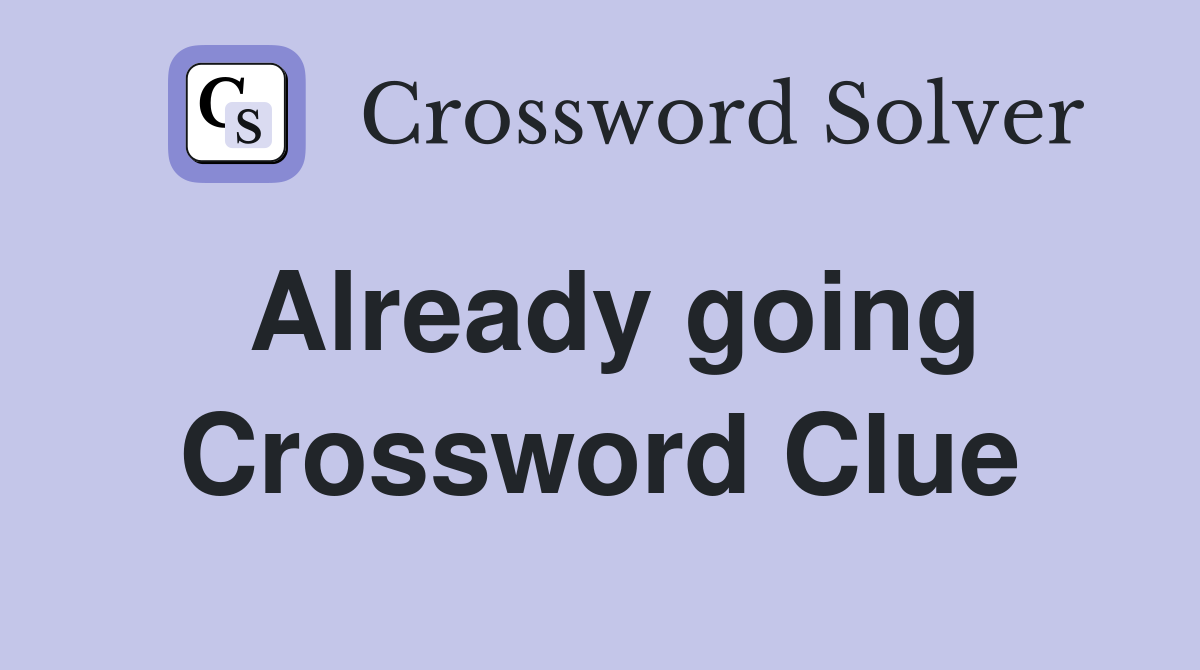 Already going Crossword Clue