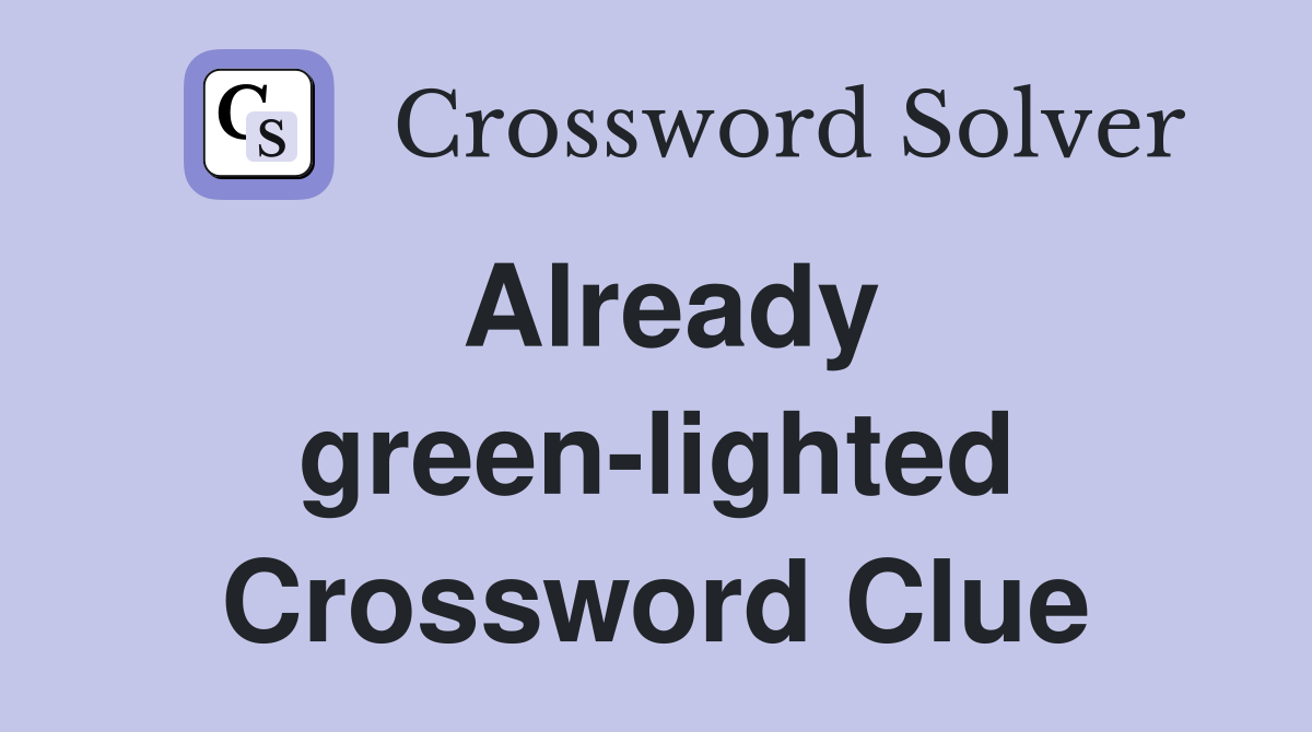 Already green-lighted Crossword Clue