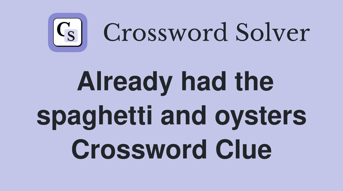 Already had the spaghetti and oysters Crossword Clue