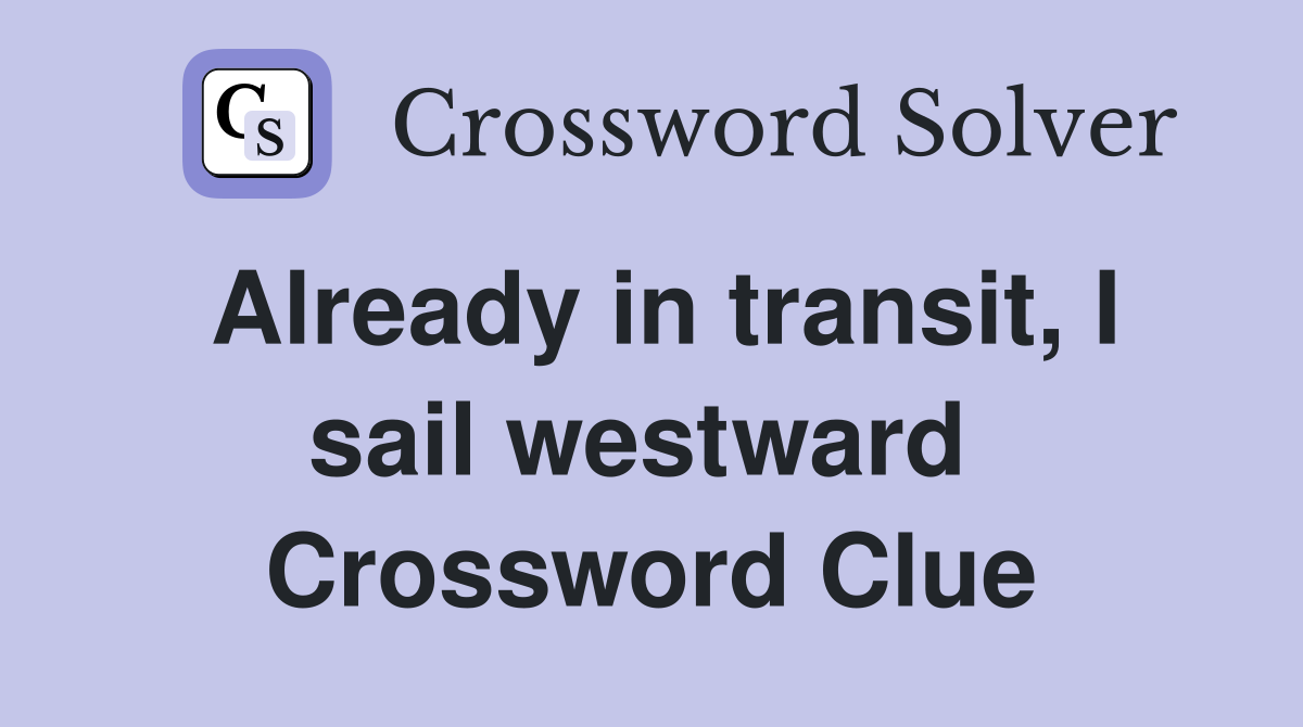 Already in transit, I sail westward  Crossword Clue