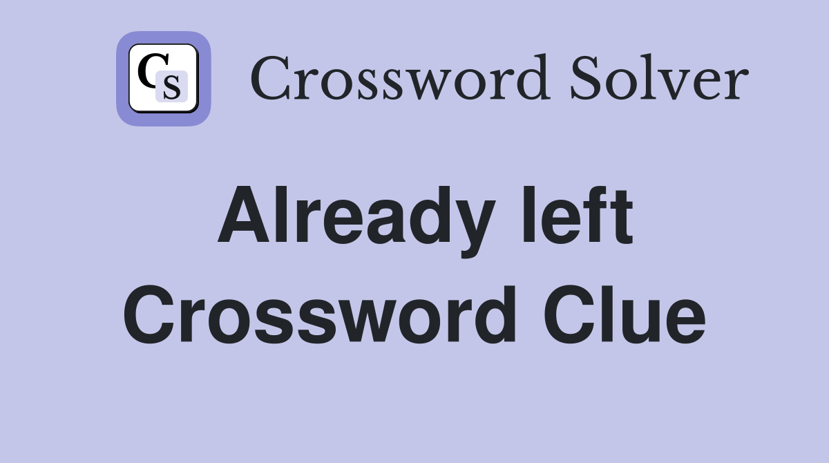 Already left Crossword Clue