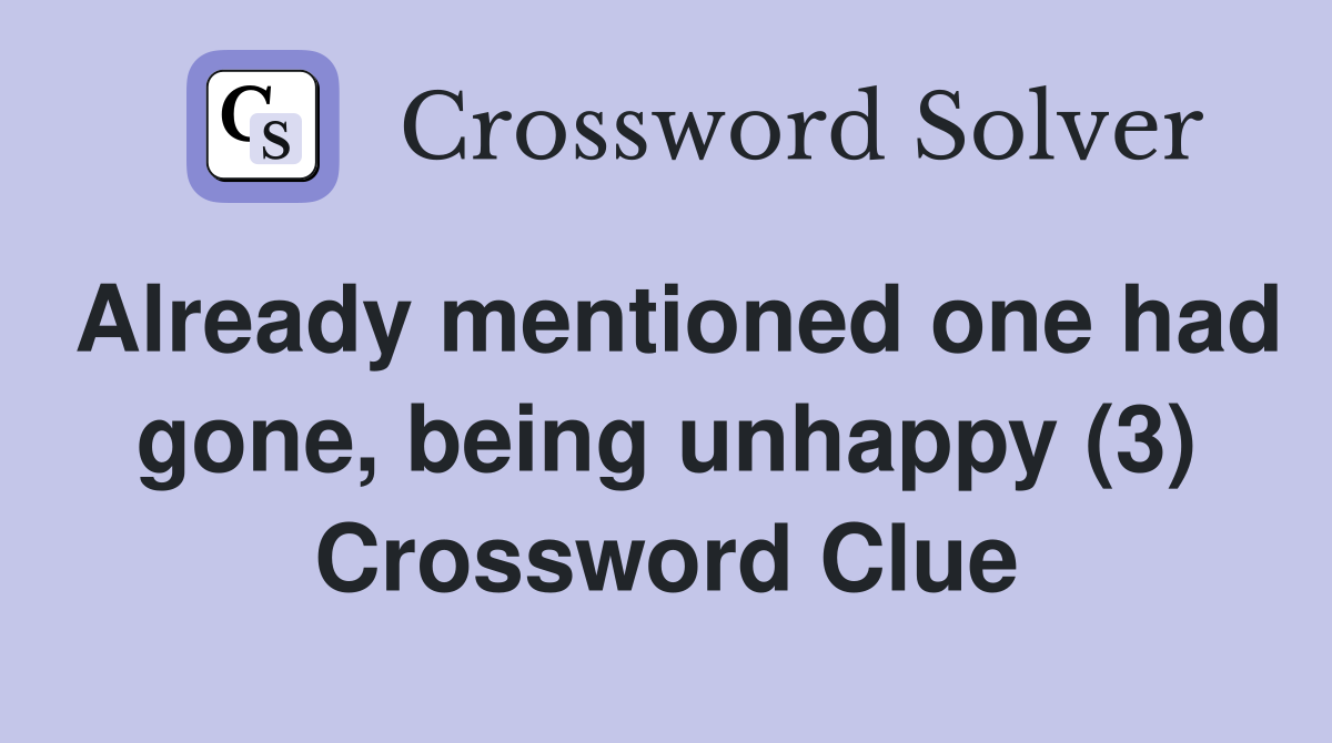 Already mentioned one had gone, being unhappy (3) Crossword Clue