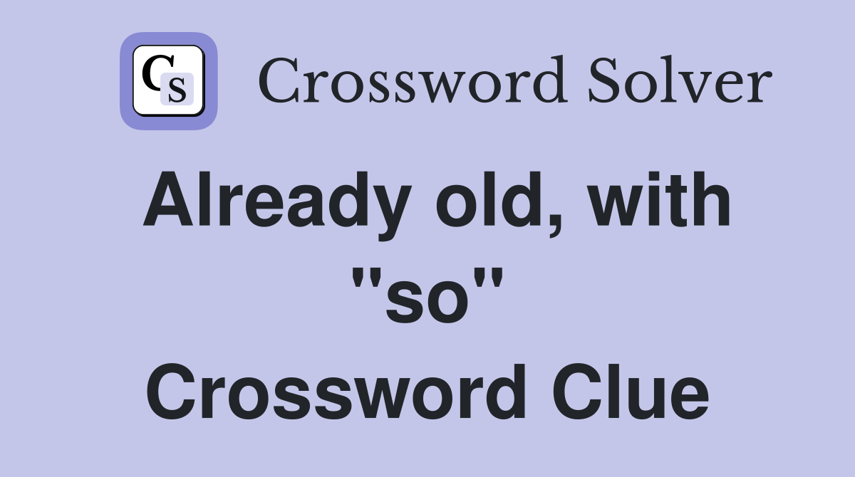 Already old, with "so" Crossword Clue