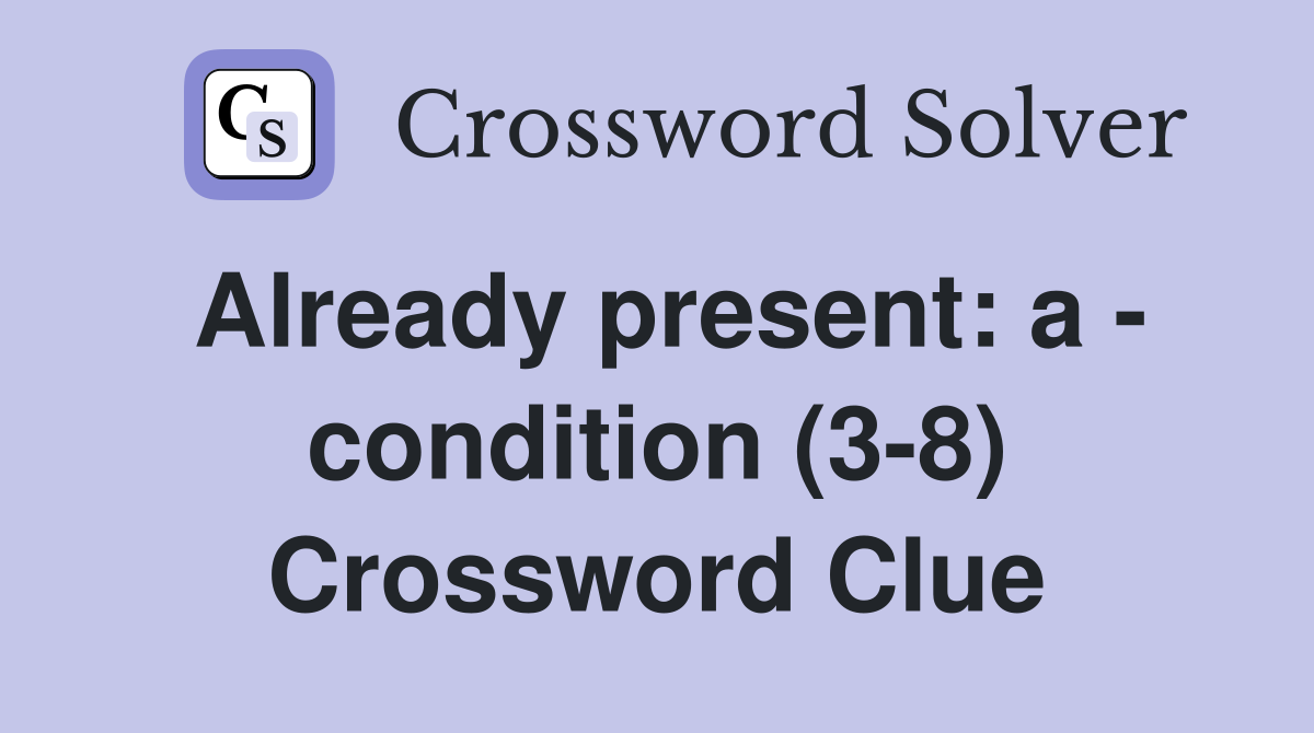 Already present: a - condition (3-8) Crossword Clue