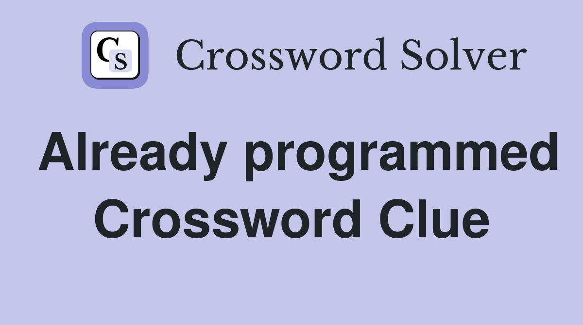 Already programmed Crossword Clue Answers Crossword Solver