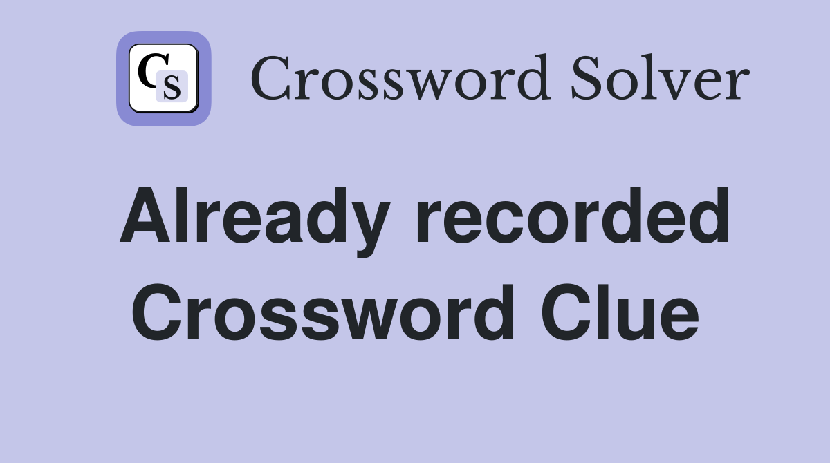 Already recorded Crossword Clue