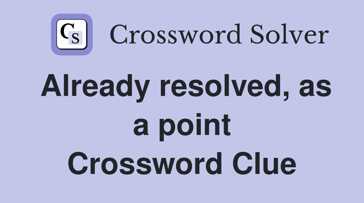 Already resolved, as a point Crossword Clue