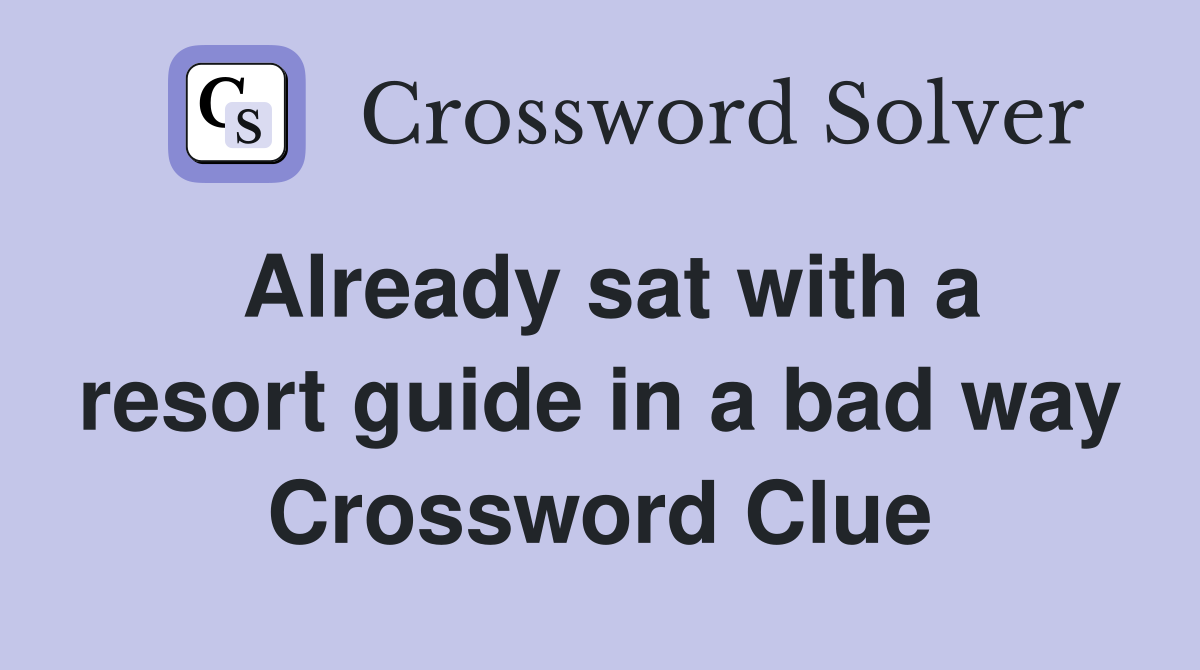 Already sat with a resort guide in a bad way Crossword Clue