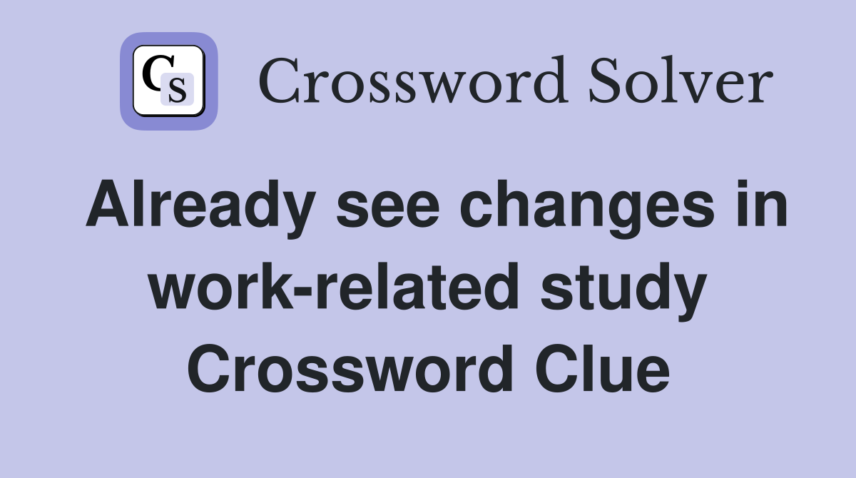 Already see changes in work-related study Crossword Clue