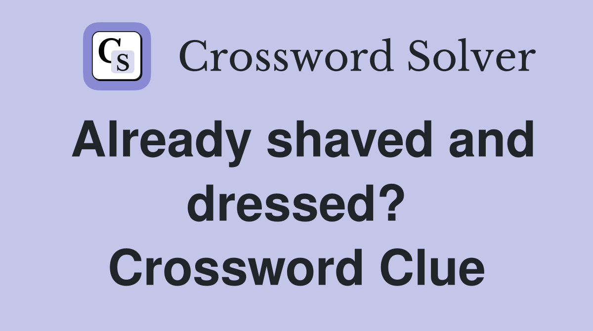 Already shaved and dressed? Crossword Clue