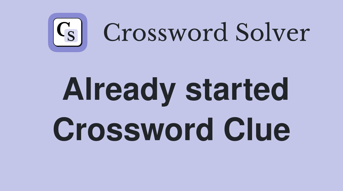 Already started Crossword Clue
