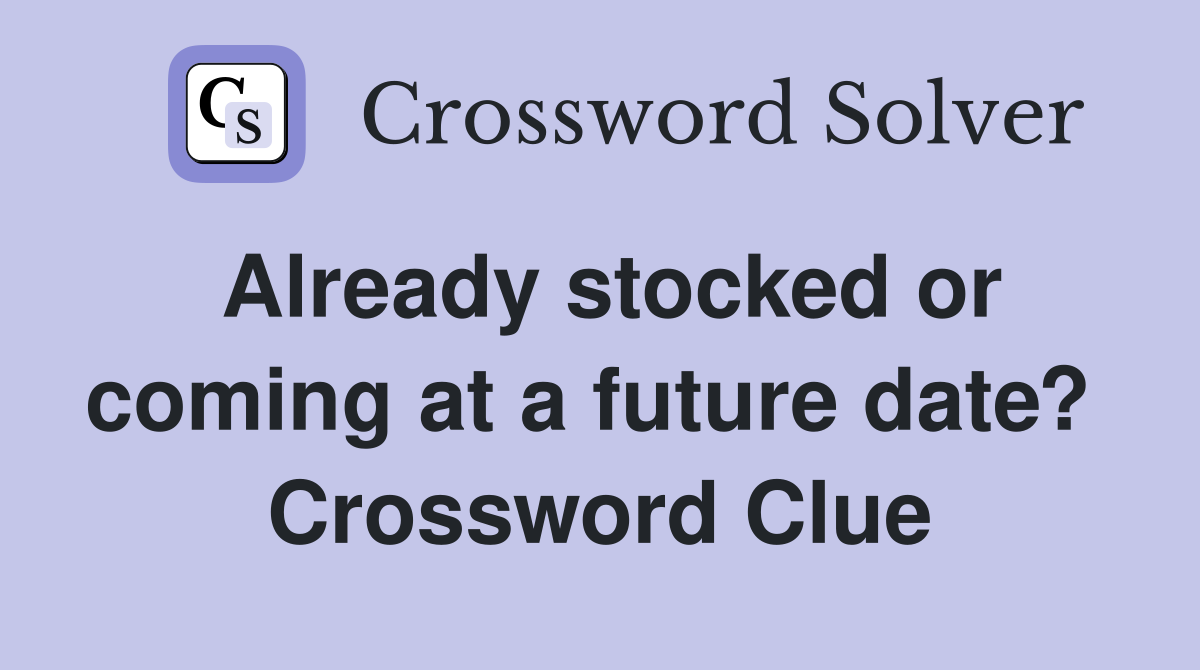 Already stocked or coming at a future date?  Crossword Clue