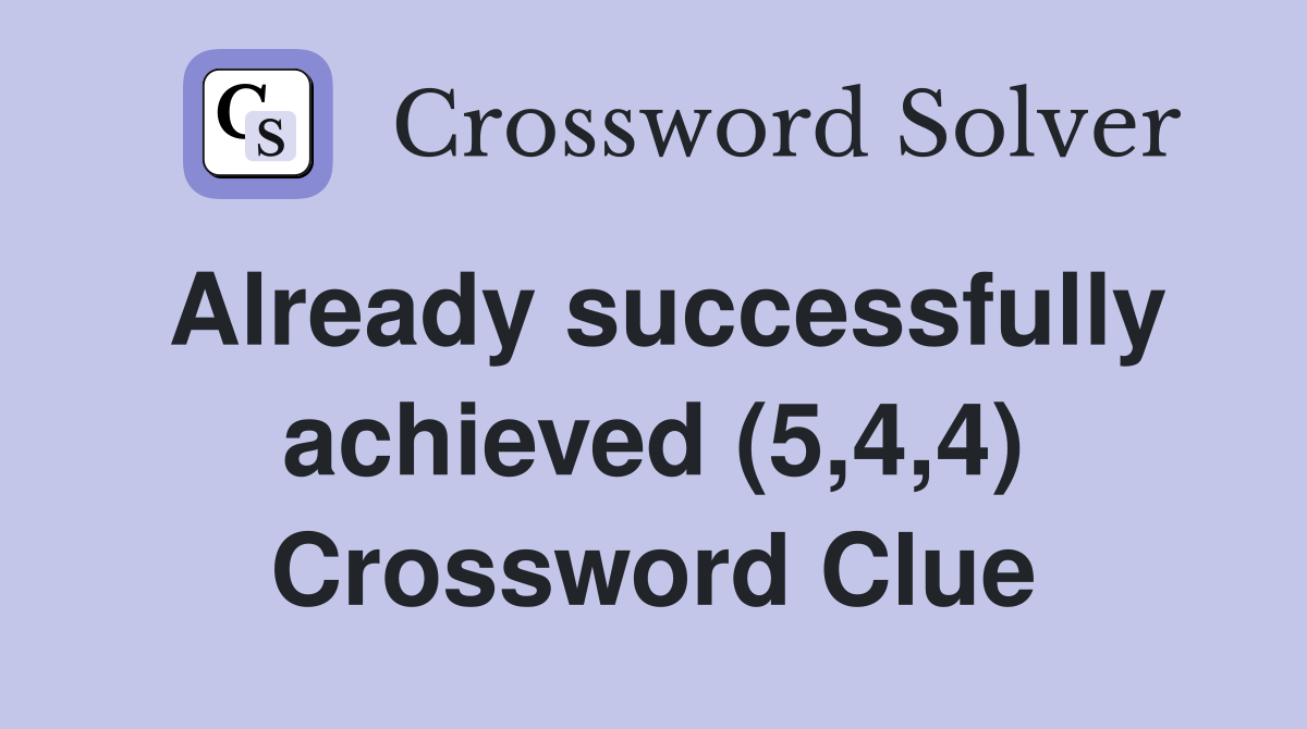 Already successfully achieved (5,4,4) Crossword Clue