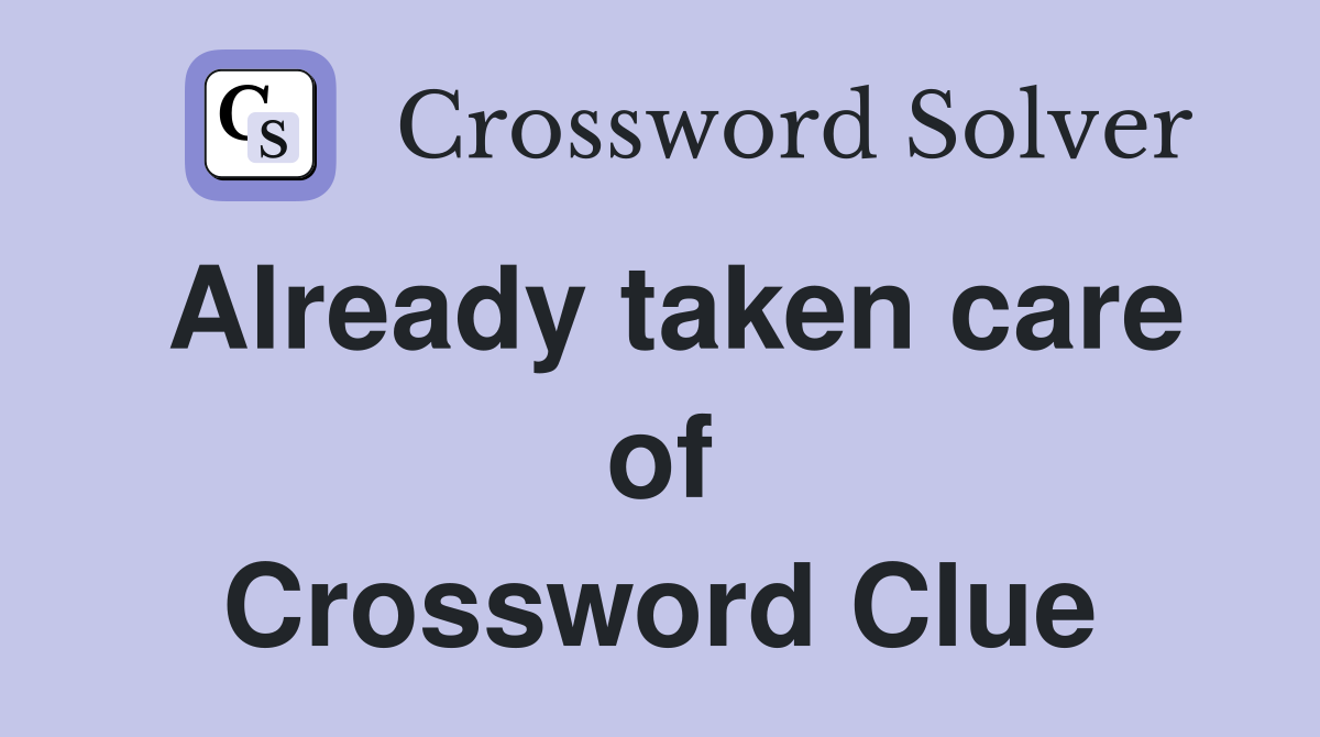 Already taken care of Crossword Clue