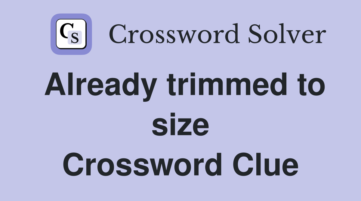 Already trimmed to size Crossword Clue
